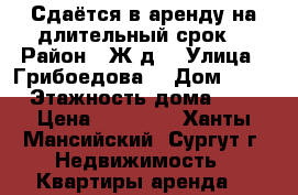 Сдаётся в аренду на длительный срок  › Район ­ Ж/д  › Улица ­ Грибоедова  › Дом ­ 11 › Этажность дома ­ 9 › Цена ­ 17 000 - Ханты-Мансийский, Сургут г. Недвижимость » Квартиры аренда   